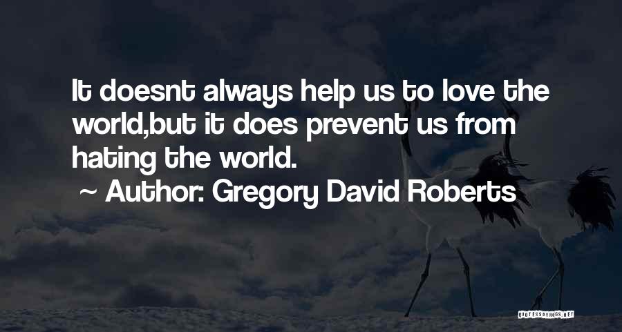 Gregory David Roberts Quotes: It Doesnt Always Help Us To Love The World,but It Does Prevent Us From Hating The World.