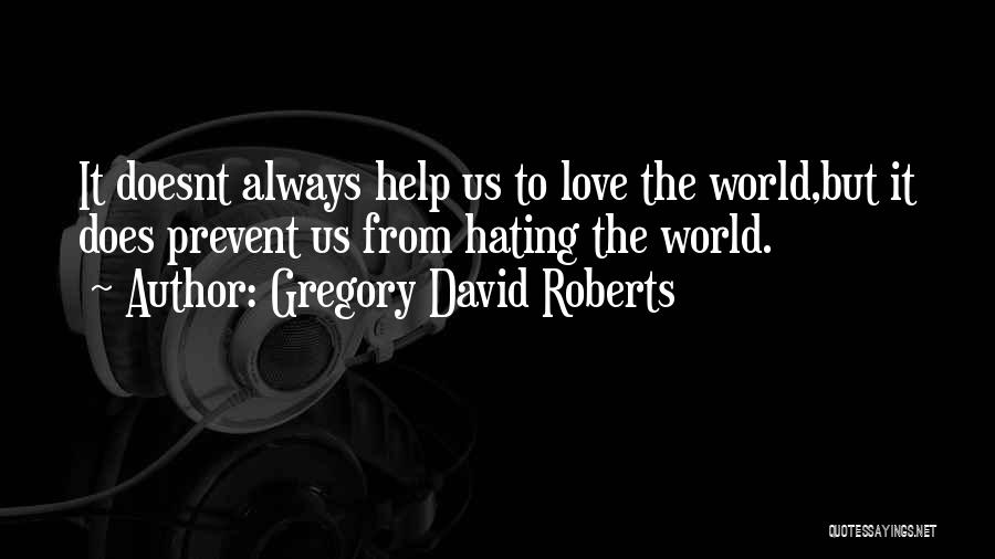 Gregory David Roberts Quotes: It Doesnt Always Help Us To Love The World,but It Does Prevent Us From Hating The World.