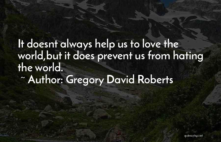 Gregory David Roberts Quotes: It Doesnt Always Help Us To Love The World,but It Does Prevent Us From Hating The World.