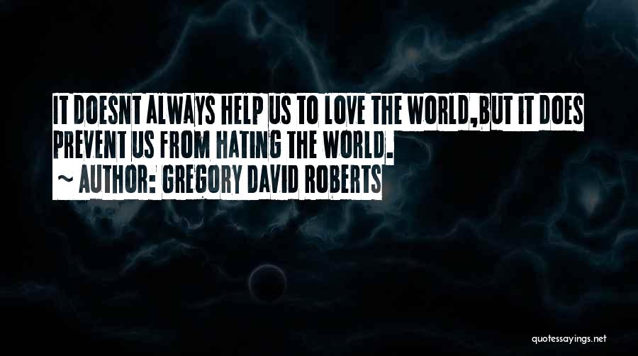 Gregory David Roberts Quotes: It Doesnt Always Help Us To Love The World,but It Does Prevent Us From Hating The World.