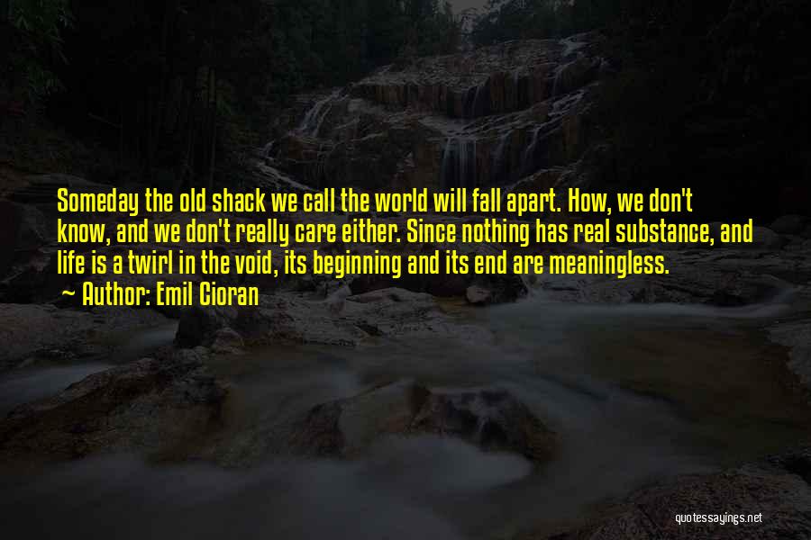 Emil Cioran Quotes: Someday The Old Shack We Call The World Will Fall Apart. How, We Don't Know, And We Don't Really Care