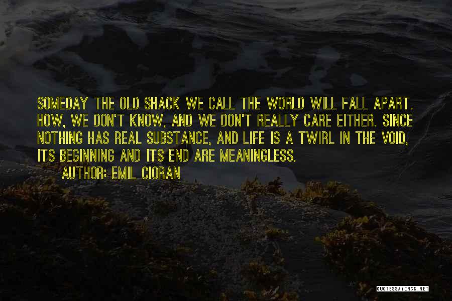 Emil Cioran Quotes: Someday The Old Shack We Call The World Will Fall Apart. How, We Don't Know, And We Don't Really Care