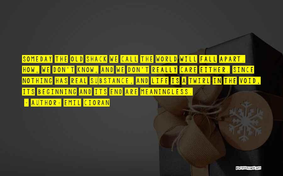 Emil Cioran Quotes: Someday The Old Shack We Call The World Will Fall Apart. How, We Don't Know, And We Don't Really Care