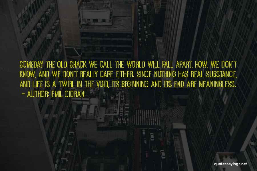 Emil Cioran Quotes: Someday The Old Shack We Call The World Will Fall Apart. How, We Don't Know, And We Don't Really Care