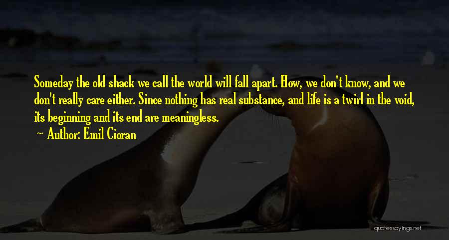 Emil Cioran Quotes: Someday The Old Shack We Call The World Will Fall Apart. How, We Don't Know, And We Don't Really Care