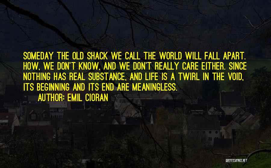 Emil Cioran Quotes: Someday The Old Shack We Call The World Will Fall Apart. How, We Don't Know, And We Don't Really Care