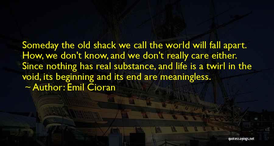 Emil Cioran Quotes: Someday The Old Shack We Call The World Will Fall Apart. How, We Don't Know, And We Don't Really Care