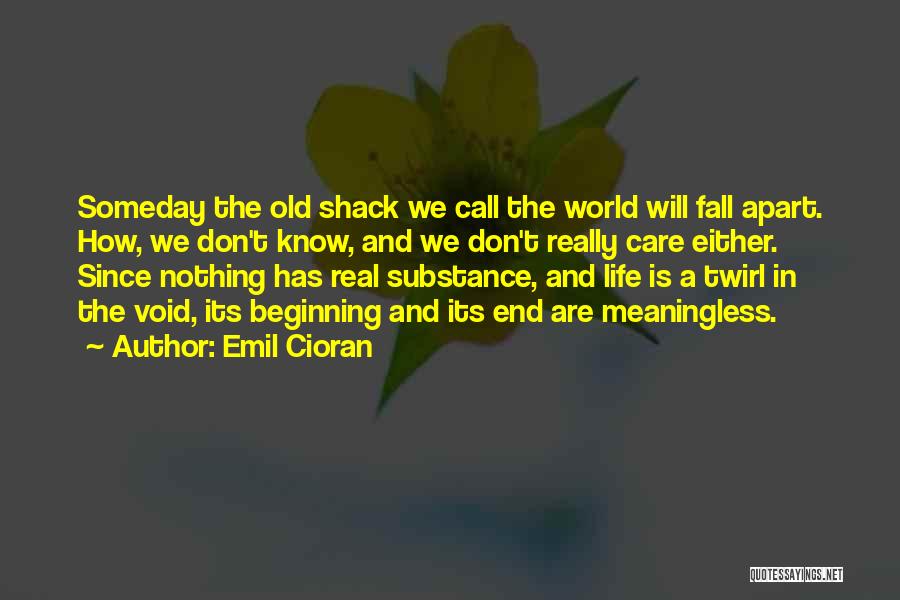 Emil Cioran Quotes: Someday The Old Shack We Call The World Will Fall Apart. How, We Don't Know, And We Don't Really Care