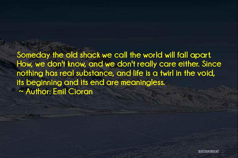 Emil Cioran Quotes: Someday The Old Shack We Call The World Will Fall Apart. How, We Don't Know, And We Don't Really Care