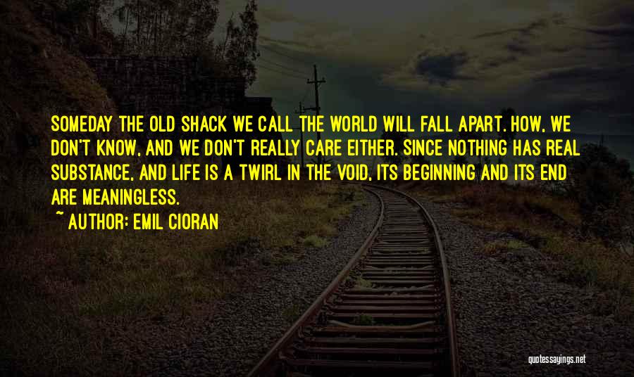 Emil Cioran Quotes: Someday The Old Shack We Call The World Will Fall Apart. How, We Don't Know, And We Don't Really Care