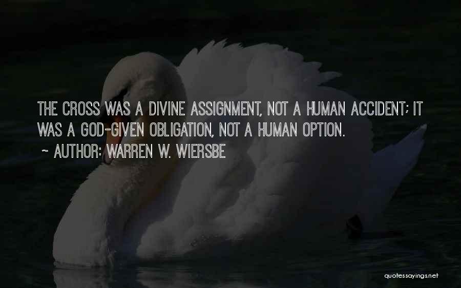 Warren W. Wiersbe Quotes: The Cross Was A Divine Assignment, Not A Human Accident; It Was A God-given Obligation, Not A Human Option.