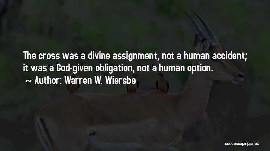 Warren W. Wiersbe Quotes: The Cross Was A Divine Assignment, Not A Human Accident; It Was A God-given Obligation, Not A Human Option.