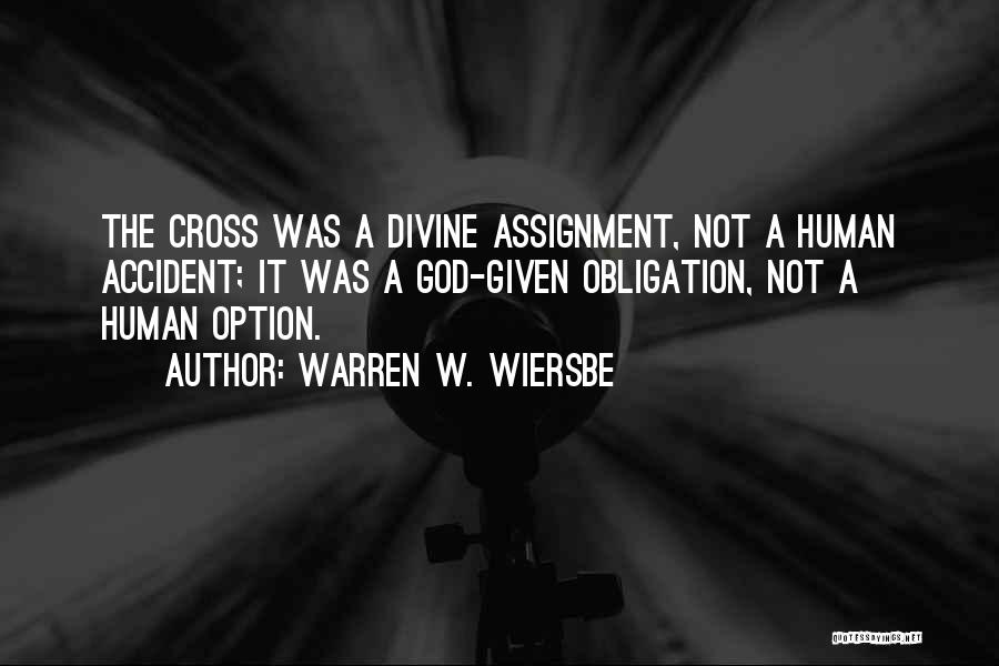 Warren W. Wiersbe Quotes: The Cross Was A Divine Assignment, Not A Human Accident; It Was A God-given Obligation, Not A Human Option.