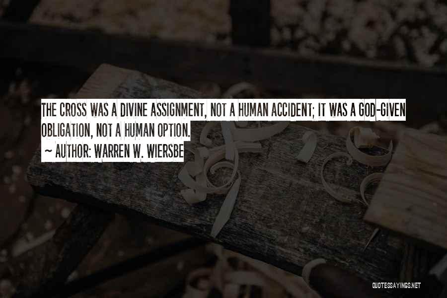 Warren W. Wiersbe Quotes: The Cross Was A Divine Assignment, Not A Human Accident; It Was A God-given Obligation, Not A Human Option.