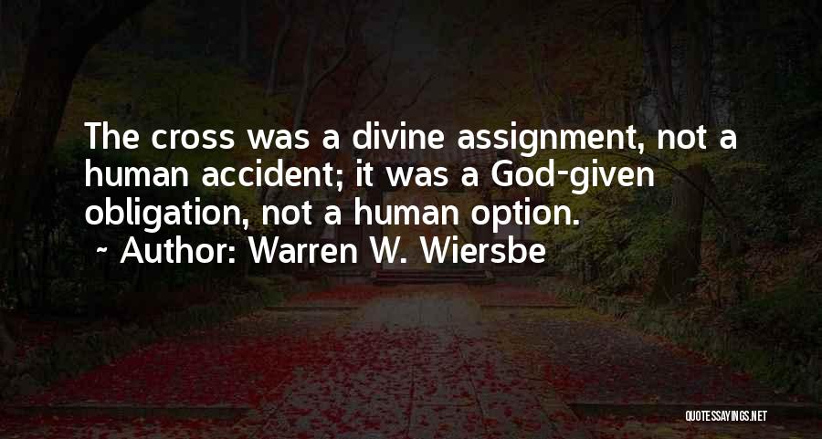 Warren W. Wiersbe Quotes: The Cross Was A Divine Assignment, Not A Human Accident; It Was A God-given Obligation, Not A Human Option.