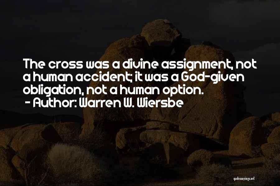 Warren W. Wiersbe Quotes: The Cross Was A Divine Assignment, Not A Human Accident; It Was A God-given Obligation, Not A Human Option.