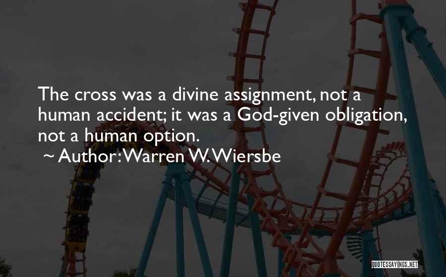Warren W. Wiersbe Quotes: The Cross Was A Divine Assignment, Not A Human Accident; It Was A God-given Obligation, Not A Human Option.