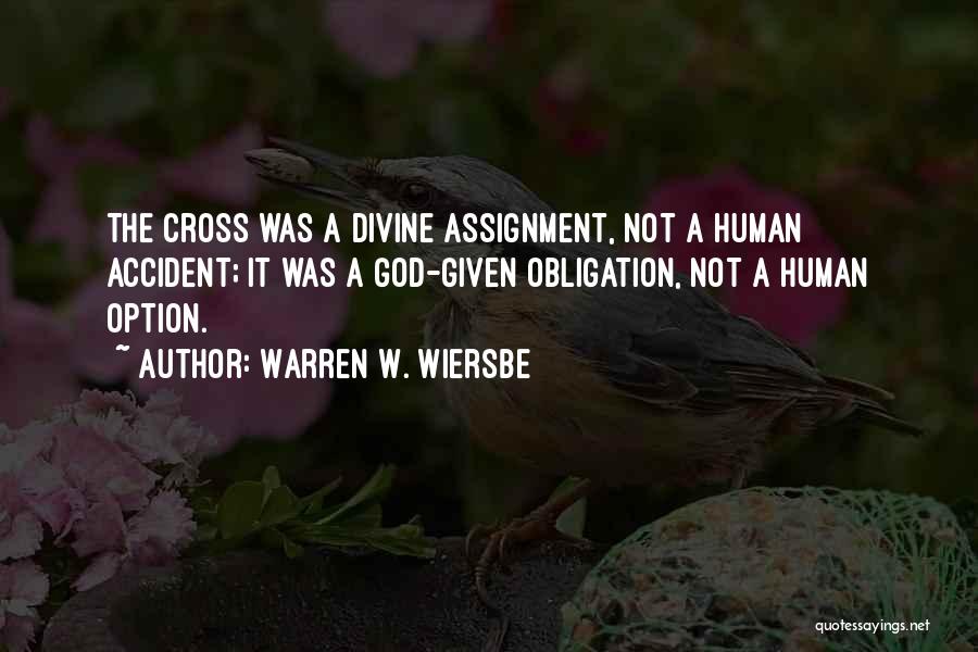 Warren W. Wiersbe Quotes: The Cross Was A Divine Assignment, Not A Human Accident; It Was A God-given Obligation, Not A Human Option.