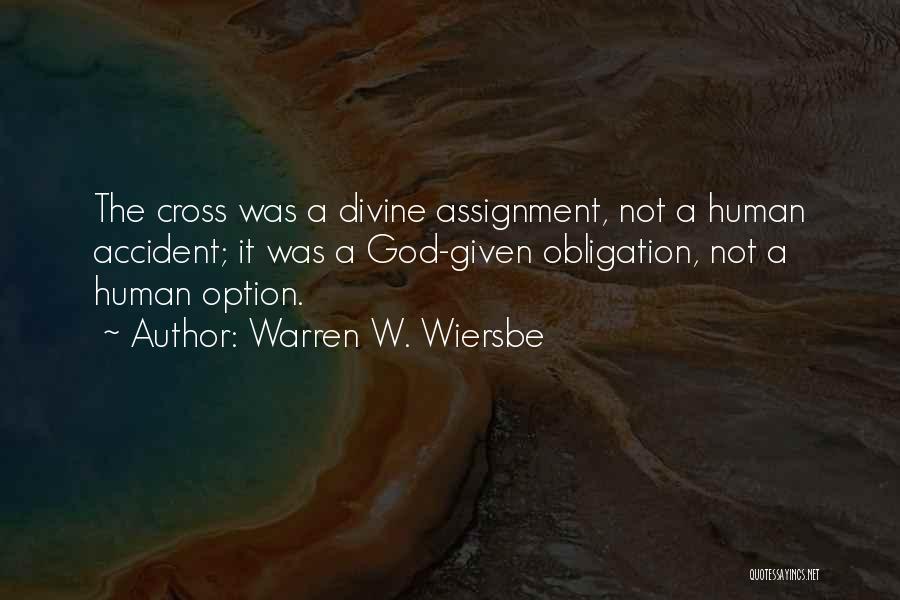 Warren W. Wiersbe Quotes: The Cross Was A Divine Assignment, Not A Human Accident; It Was A God-given Obligation, Not A Human Option.
