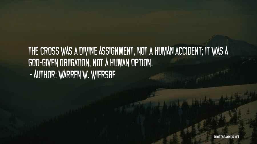 Warren W. Wiersbe Quotes: The Cross Was A Divine Assignment, Not A Human Accident; It Was A God-given Obligation, Not A Human Option.