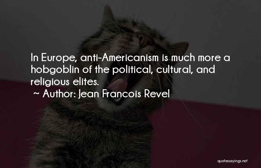 Jean Francois Revel Quotes: In Europe, Anti-americanism Is Much More A Hobgoblin Of The Political, Cultural, And Religious Elites.