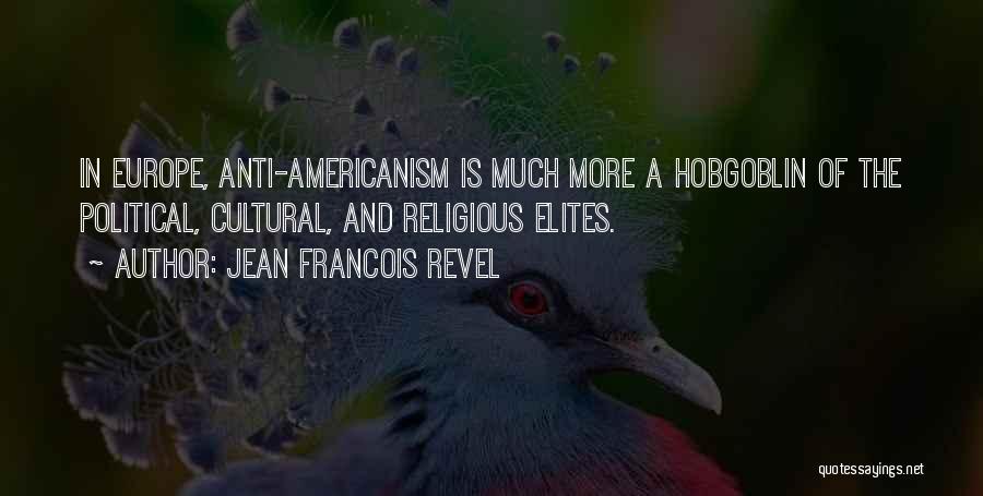 Jean Francois Revel Quotes: In Europe, Anti-americanism Is Much More A Hobgoblin Of The Political, Cultural, And Religious Elites.