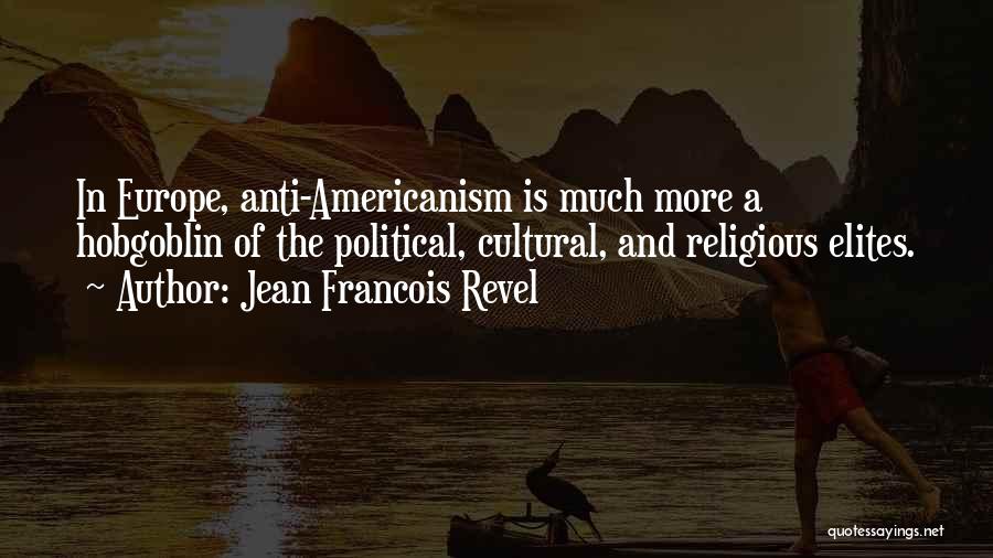 Jean Francois Revel Quotes: In Europe, Anti-americanism Is Much More A Hobgoblin Of The Political, Cultural, And Religious Elites.