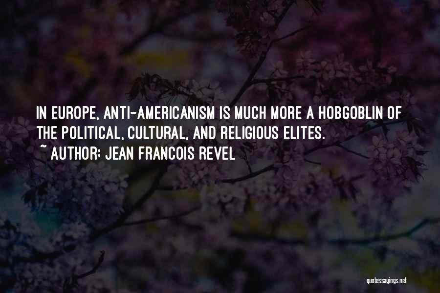 Jean Francois Revel Quotes: In Europe, Anti-americanism Is Much More A Hobgoblin Of The Political, Cultural, And Religious Elites.