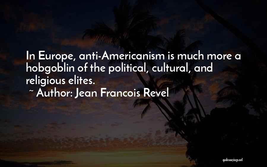 Jean Francois Revel Quotes: In Europe, Anti-americanism Is Much More A Hobgoblin Of The Political, Cultural, And Religious Elites.