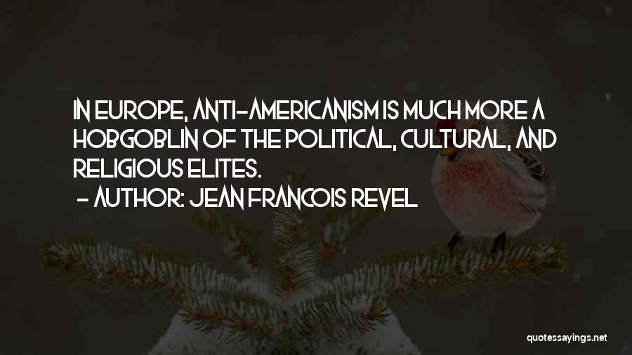 Jean Francois Revel Quotes: In Europe, Anti-americanism Is Much More A Hobgoblin Of The Political, Cultural, And Religious Elites.