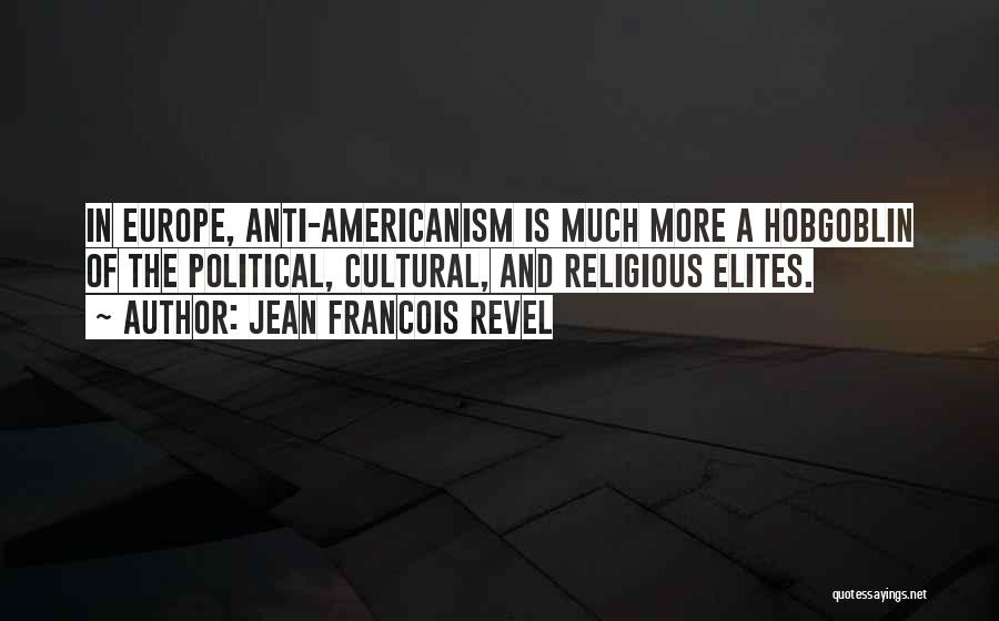 Jean Francois Revel Quotes: In Europe, Anti-americanism Is Much More A Hobgoblin Of The Political, Cultural, And Religious Elites.