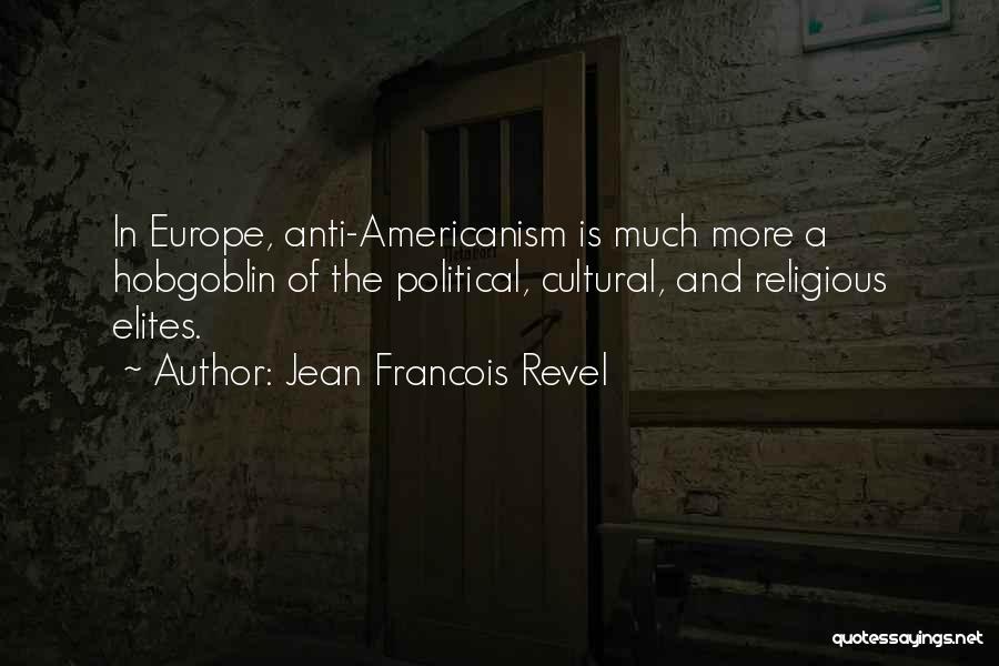 Jean Francois Revel Quotes: In Europe, Anti-americanism Is Much More A Hobgoblin Of The Political, Cultural, And Religious Elites.