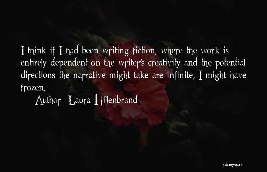 Laura Hillenbrand Quotes: I Think If I Had Been Writing Fiction, Where The Work Is Entirely Dependent On The Writer's Creativity And The