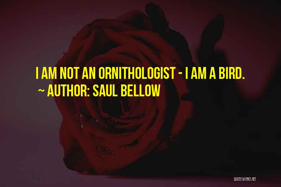 Saul Bellow Quotes: I Am Not An Ornithologist - I Am A Bird.