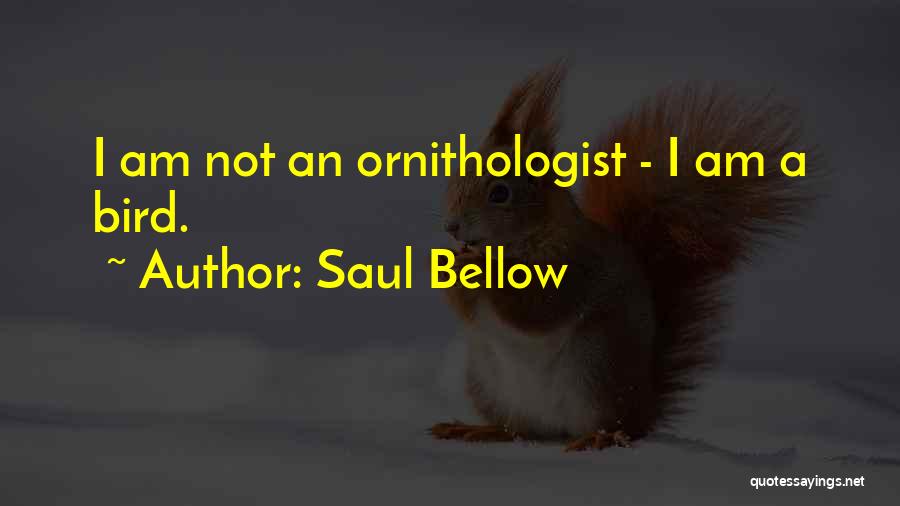 Saul Bellow Quotes: I Am Not An Ornithologist - I Am A Bird.