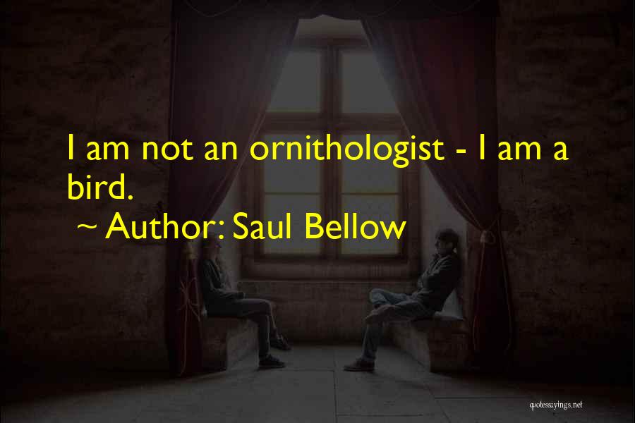 Saul Bellow Quotes: I Am Not An Ornithologist - I Am A Bird.