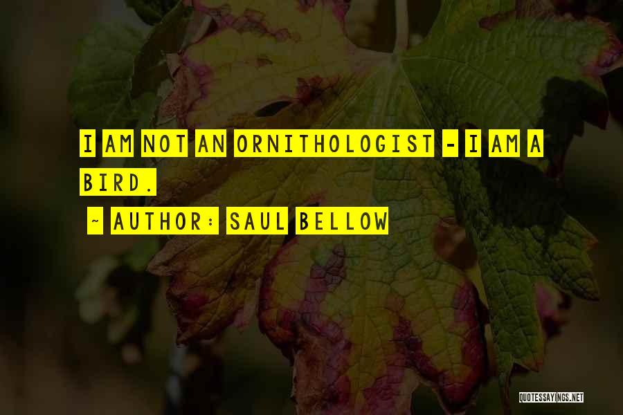 Saul Bellow Quotes: I Am Not An Ornithologist - I Am A Bird.
