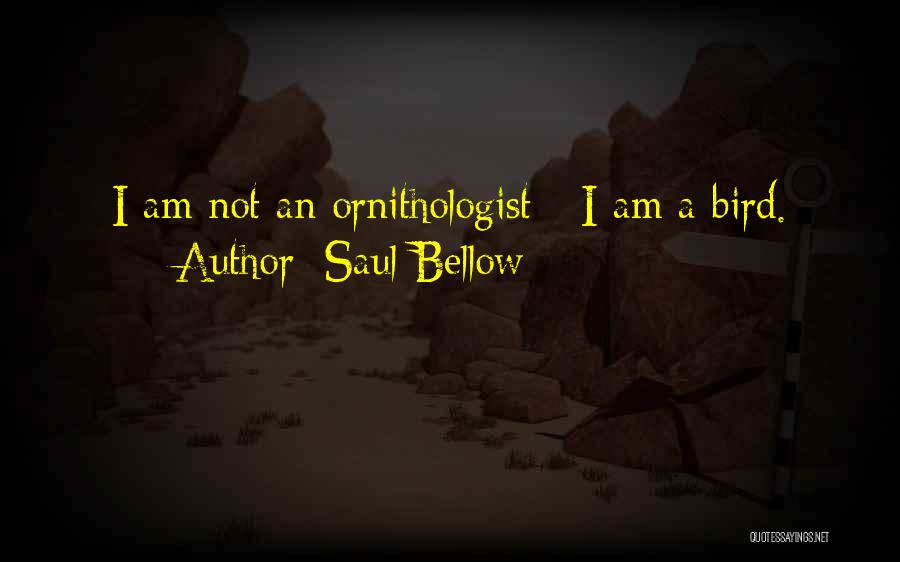 Saul Bellow Quotes: I Am Not An Ornithologist - I Am A Bird.