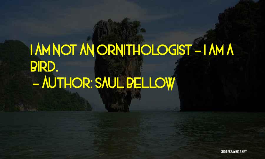 Saul Bellow Quotes: I Am Not An Ornithologist - I Am A Bird.