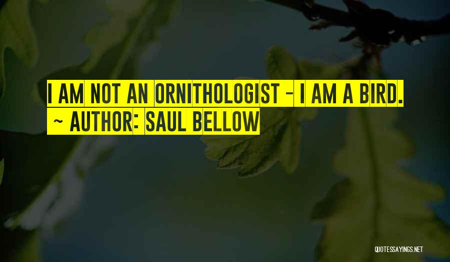 Saul Bellow Quotes: I Am Not An Ornithologist - I Am A Bird.