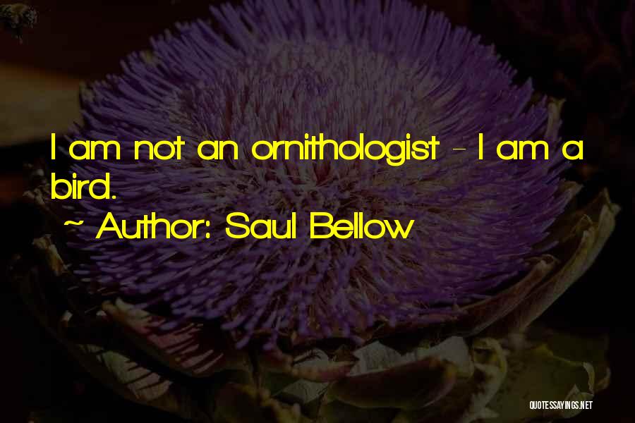 Saul Bellow Quotes: I Am Not An Ornithologist - I Am A Bird.