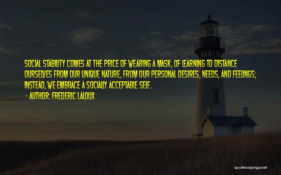 Frederic Laloux Quotes: Social Stability Comes At The Price Of Wearing A Mask, Of Learning To Distance Ourselves From Our Unique Nature, From