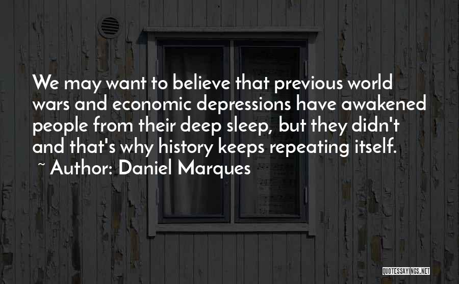 Daniel Marques Quotes: We May Want To Believe That Previous World Wars And Economic Depressions Have Awakened People From Their Deep Sleep, But