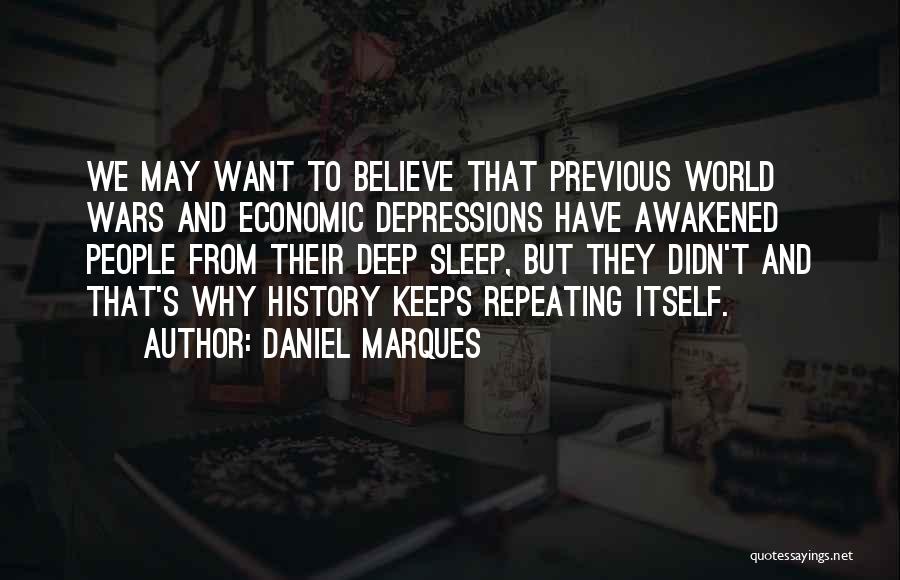 Daniel Marques Quotes: We May Want To Believe That Previous World Wars And Economic Depressions Have Awakened People From Their Deep Sleep, But