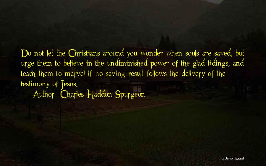 Charles Haddon Spurgeon Quotes: Do Not Let The Christians Around You Wonder When Souls Are Saved, But Urge Them To Believe In The Undiminished