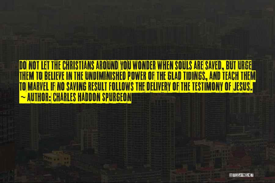 Charles Haddon Spurgeon Quotes: Do Not Let The Christians Around You Wonder When Souls Are Saved, But Urge Them To Believe In The Undiminished