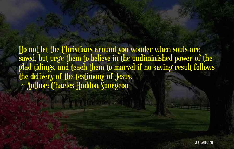 Charles Haddon Spurgeon Quotes: Do Not Let The Christians Around You Wonder When Souls Are Saved, But Urge Them To Believe In The Undiminished