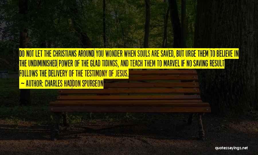 Charles Haddon Spurgeon Quotes: Do Not Let The Christians Around You Wonder When Souls Are Saved, But Urge Them To Believe In The Undiminished