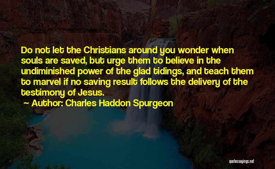 Charles Haddon Spurgeon Quotes: Do Not Let The Christians Around You Wonder When Souls Are Saved, But Urge Them To Believe In The Undiminished