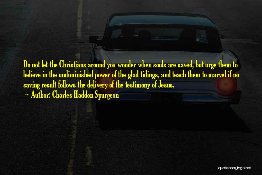 Charles Haddon Spurgeon Quotes: Do Not Let The Christians Around You Wonder When Souls Are Saved, But Urge Them To Believe In The Undiminished